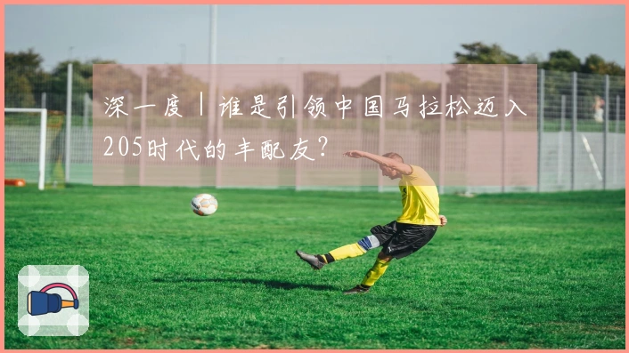 深一度｜谁是引领中国马拉松迈入205时代的丰配友？