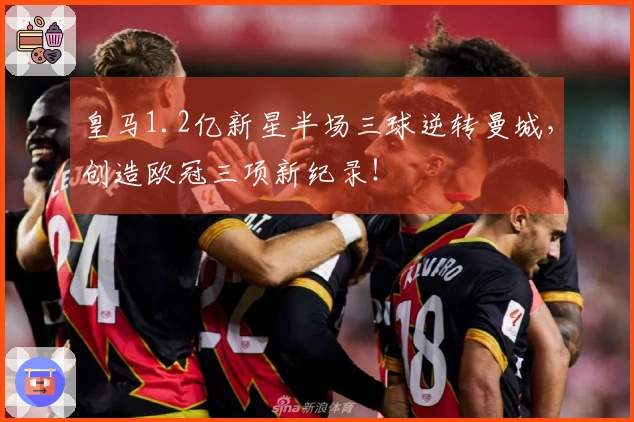 皇马1.2亿新星半场三球逆转曼城，创造欧冠三项新纪录！