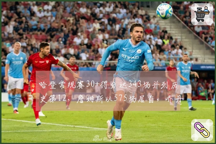 哈登常规赛30+得分达343场并列历史第12，詹姆斯以575场居首，乔丹以562场紧随其后！