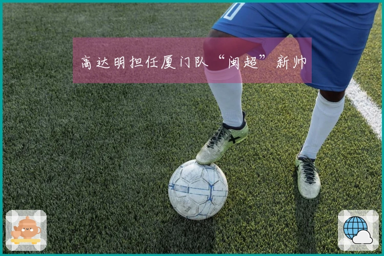 高达明担任厦门队“闽超”新帅