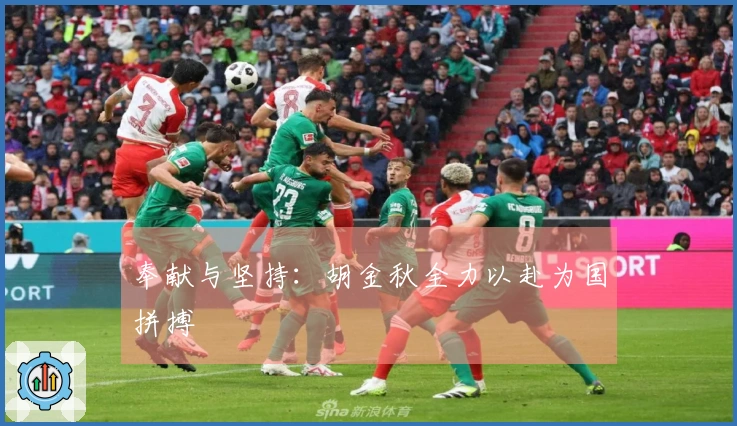 奉献与坚持：胡金秋全力以赴为国拼搏