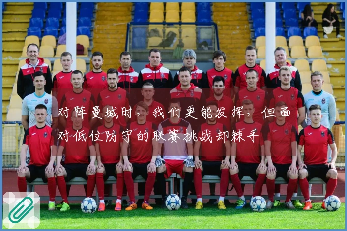 对阵曼城时，我们更能发挥，但面对低位防守的联赛挑战却棘手