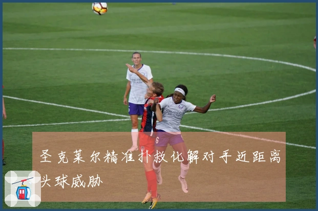 圣克莱尔精准扑救化解对手近距离头球威胁