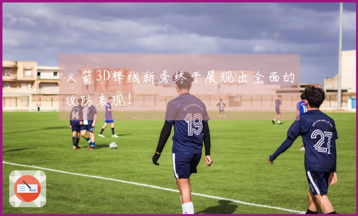 火箭3D锋线新秀终于展现出全面的攻防表现！