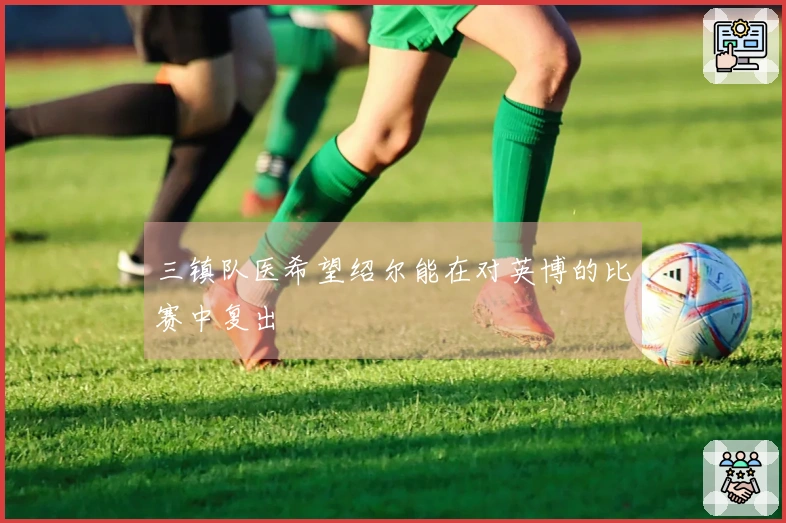 三镇队医希望绍尔能在对英博的比赛中复出