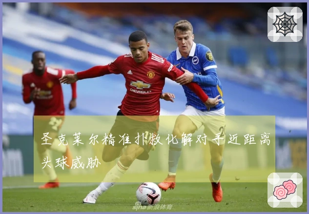 圣克莱尔精准扑救化解对手近距离头球威胁