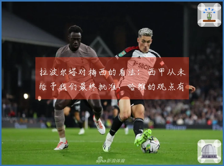 拉波尔塔对梅西的看法：西甲从未给予我们最终批准，哈维的观点有所偏差