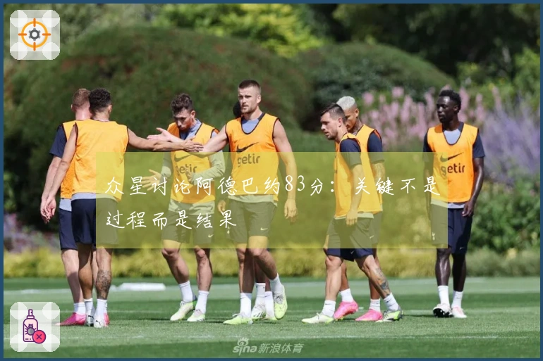 众星讨论阿德巴约83分：关键不是过程而是结果