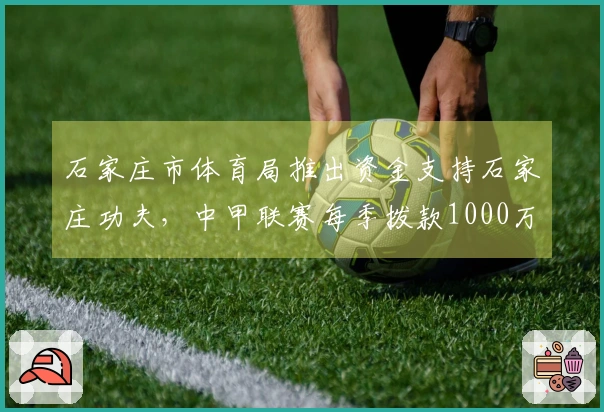 石家庄市体育局推出资金支持石家庄功夫，中甲联赛每季拨款1000万元
