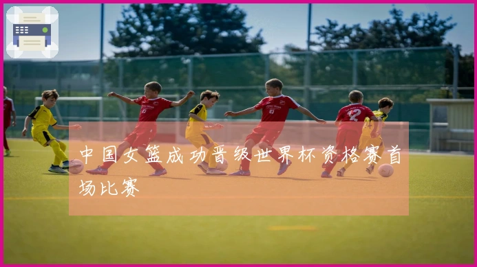 中国女篮成功晋级世界杯资格赛首场比赛