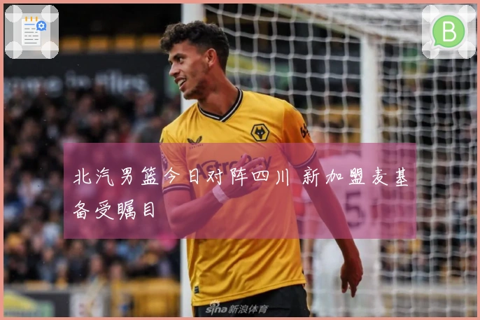 北汽男篮今日对阵四川 新加盟麦基备受瞩目