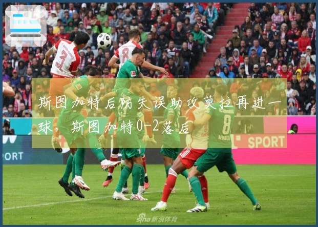 斯图加特后防失误助攻莫拉再进一球，斯图加特0-2落后