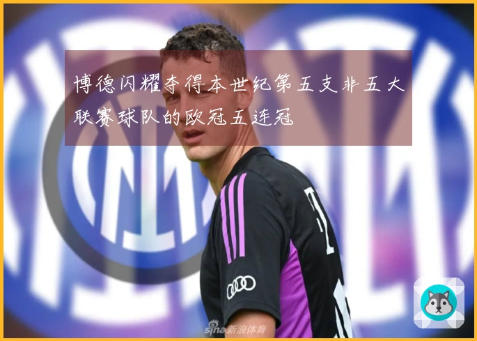 博德闪耀夺得本世纪第五支非五大联赛球队的欧冠五连冠