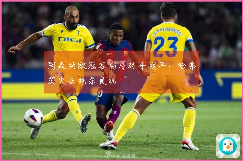 阿森纳欧冠客场与对手战平，哈弗茨失去绝杀良机